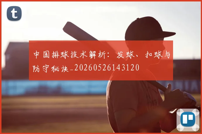 中国排球技术解析：发球、扣球与防守秘诀_20260526143120