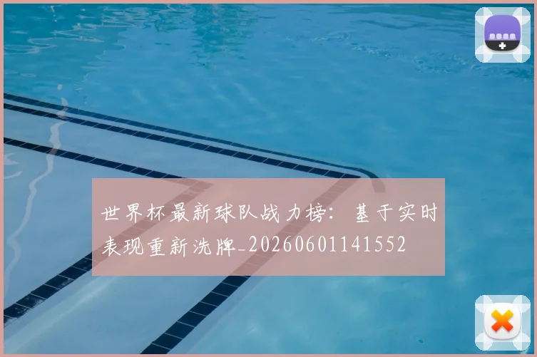 世界杯最新球队战力榜：基于实时表现重新洗牌_20260601141552