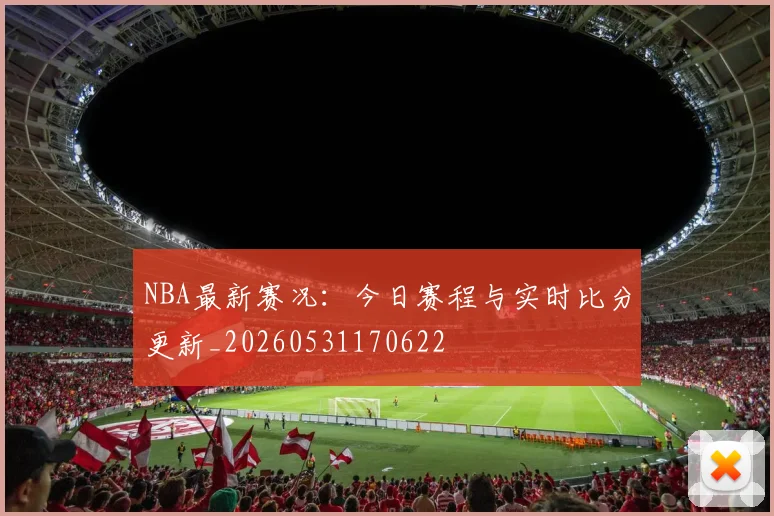 NBA最新赛况：今日赛程与实时比分更新_20260531170622