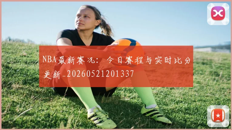 NBA最新赛况:今日赛程与实时比分更新_20260521201337