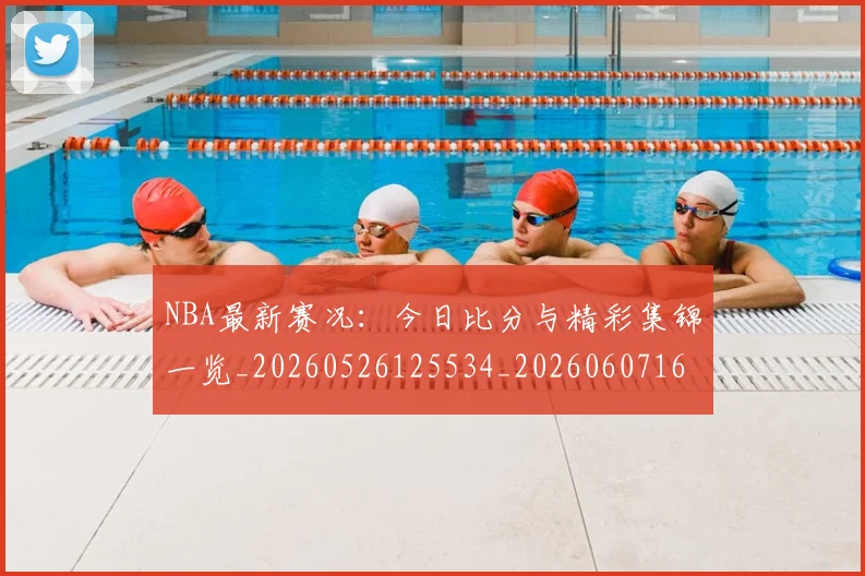 NBA最新赛况：今日比分与精彩集锦一览_20260526125534_20260607160201